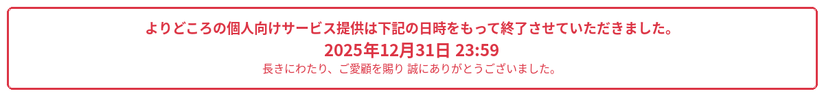 よりどころの個人向けサービス提供は下記の日時をもって終了させていただきました。2025年12月31日 23:59 長きにわたり、ご愛顧を賜り誠にありがとうございました。